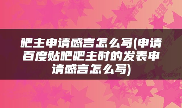 吧主申请感言怎么写(申请百度贴吧吧主时的发表申请感言怎么写)