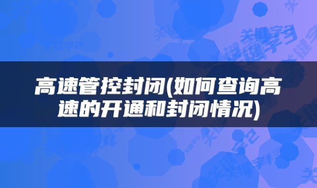 高速管控封闭(如何查询高速的开通和封闭情况)