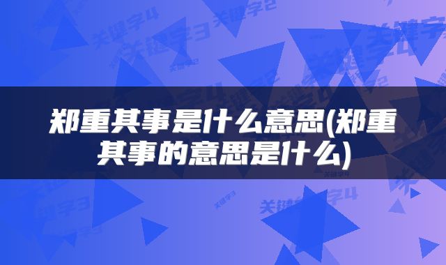 郑重其事是什么意思(郑重其事的意思是什么)