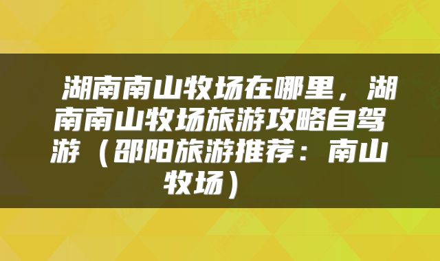  湖南南山牧场在哪里，湖南南山牧场旅游攻略自驾游（邵阳旅游推荐：南山牧场） 