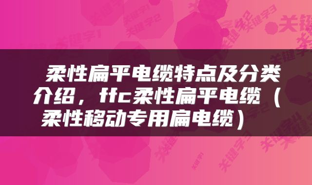 柔性扁平电缆特点及分类介绍,ffc柔性扁平电缆(柔性移动专用扁电缆)