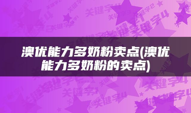 澳优能力多奶粉卖点(澳优能力多奶粉的卖点)