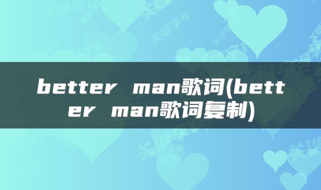better man歌词(better man歌词复制)