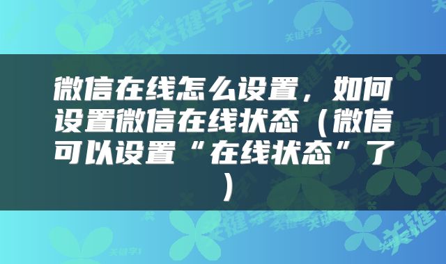 微信在线怎么设置，如何设置微信在线状态（微信可以设置“在线状态”了）