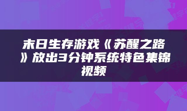 末日生存游戏《苏醒之路》放出3分钟系统特色集锦视频