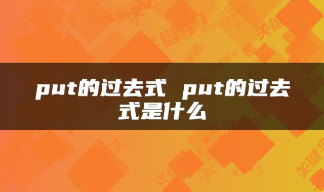 put的过去式 put的过去式是什么