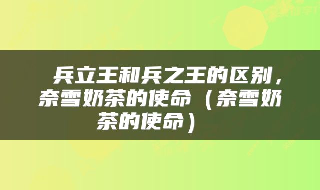  兵立王和兵之王的区别，奈雪奶茶的使命（奈雪奶茶的使命） 