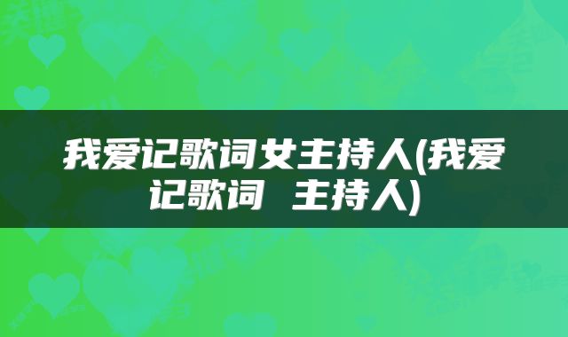 我爱记歌词女主持人(我爱记歌词 主持人)
