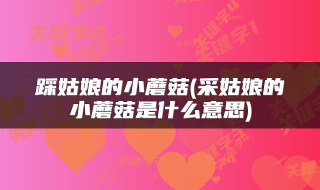 踩姑娘的小蘑菇(采姑娘的小蘑菇是什么意思)