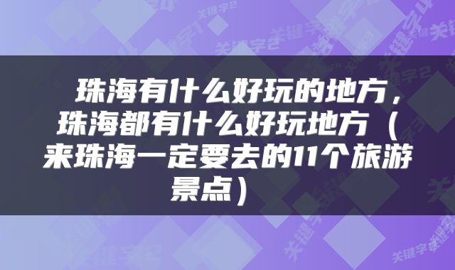  珠海有什么好玩的地方，珠海都有什么好玩地方（来珠海一定要去的11个旅游景点） 