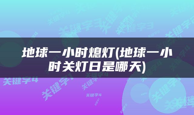 地球一小时熄灯(地球一小时关灯日是哪天)
