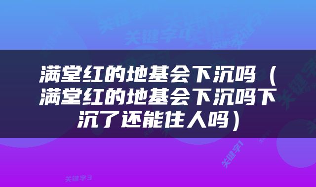 满堂红的地基会下沉吗（满堂红的地基会下沉吗下沉了还能住人吗）