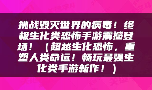 挑战毁灭世界的病毒！终极生化类恐怖手游震撼登场！（超越生化恐怖，重塑人类命运！畅玩最强生化类手游新作！）