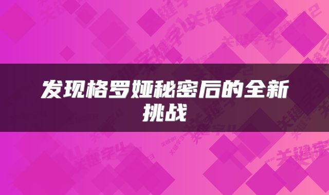 发现格罗娅秘密后的全新挑战