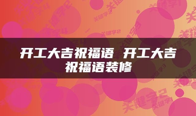 开工大吉祝福语 开工大吉祝福语装修