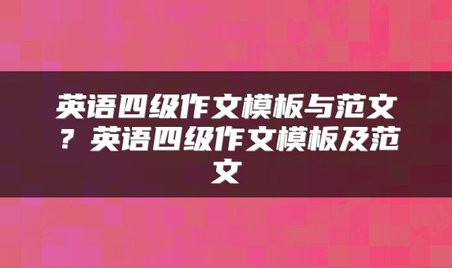 英语四级作文模板与范文？英语四级作文模板及范文