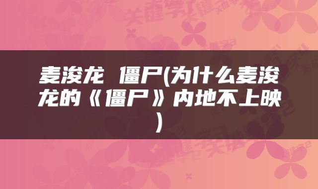 麦浚龙 僵尸(为什么麦浚龙的《僵尸》内地不上映)