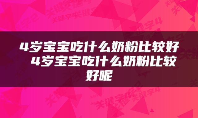 4岁宝宝吃什么奶粉比较好 4岁宝宝吃什么奶粉比较好呢