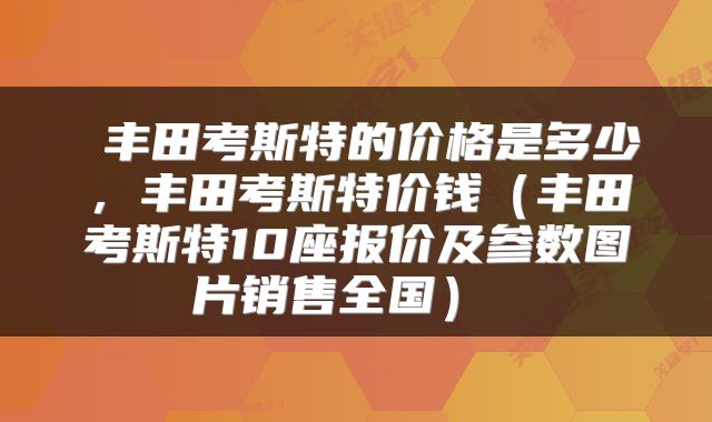  丰田考斯特的价格是多少，丰田考斯特价钱（丰田考斯特10座报价及参数图片销售全国） 