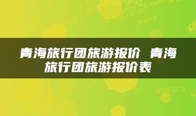 青海旅行团旅游报价 青海旅行团旅游报价表