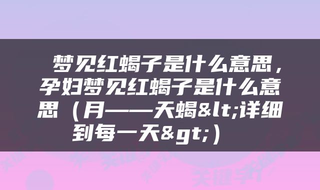  梦见红蝎子是什么意思，孕妇梦见红蝎子是什么意思（月——天蝎<详细到每一天>） 
