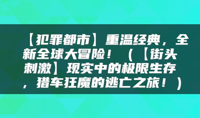 【犯罪都市】重温经典，全新全球大冒险！（【街头刺激】现实中的极限生存，猎车狂魔的逃亡之旅！）