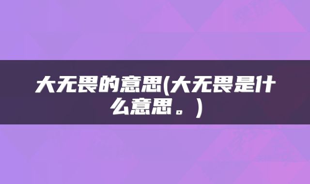 大无畏的意思(大无畏是什么意思。)