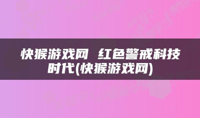 快猴游戏网 红色警戒科技时代(快猴游戏网)