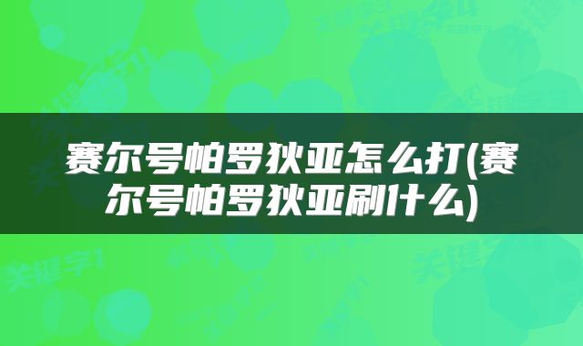 赛尔号帕罗狄亚怎么打(赛尔号帕罗狄亚刷什么)