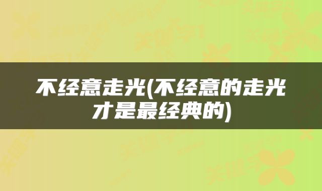 不经意走光(不经意的走光才是最经典的)