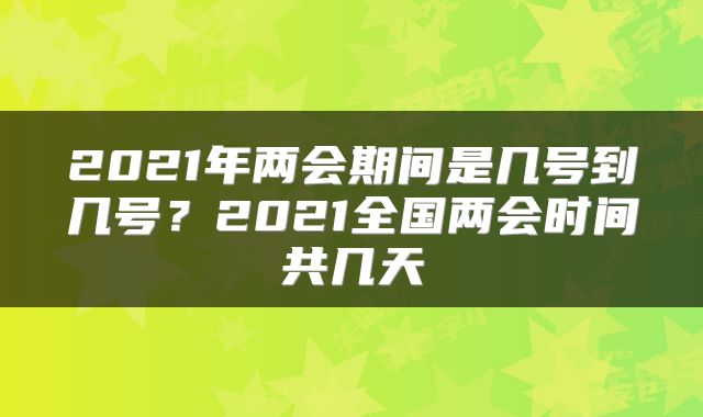 2021年两会期间是几号到几号？2021全国两会时间共几天