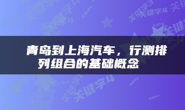  青岛到上海汽车，行测排列组合的基础概念 
