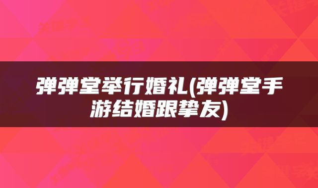 弹弹堂举行婚礼(弹弹堂手游结婚跟挚友)