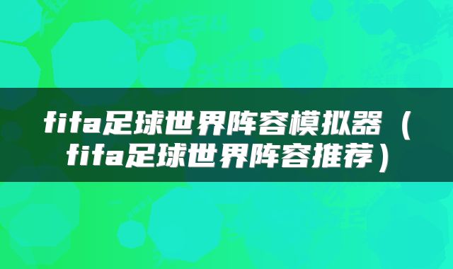 fifa足球世界阵容模拟器（fifa足球世界阵容推荐）