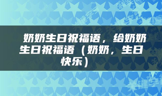  奶奶生日祝福语，给奶奶生日祝福语（奶奶，生日快乐） 