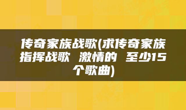传奇家族战歌(求传奇家族指挥战歌 激情的 至少15个歌曲)