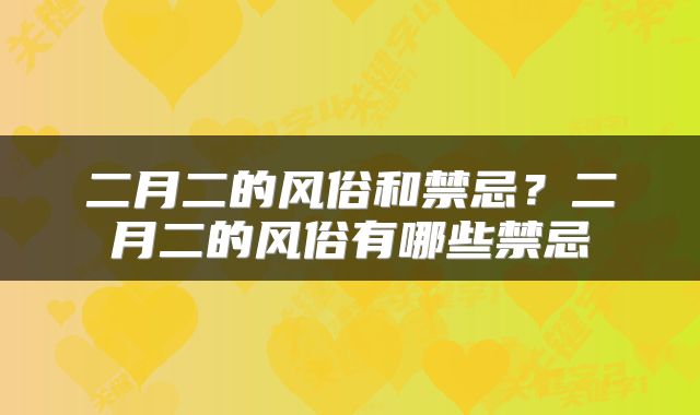二月二的风俗和禁忌？二月二的风俗有哪些禁忌