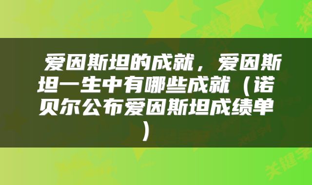  爱因斯坦的成就，爱因斯坦一生中有哪些成就（诺贝尔公布爱因斯坦成绩单） 
