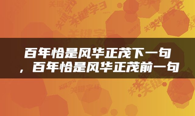 百年恰是风华正茂下一句，百年恰是风华正茂前一句