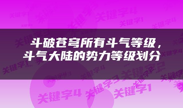  斗破苍穹所有斗气等级，斗气大陆的势力等级划分 