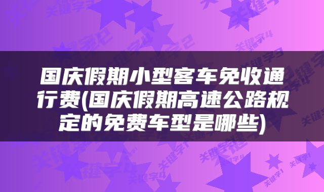 国庆假期小型客车免收通行费(国庆假期高速公路规定的免费车型是哪些)
