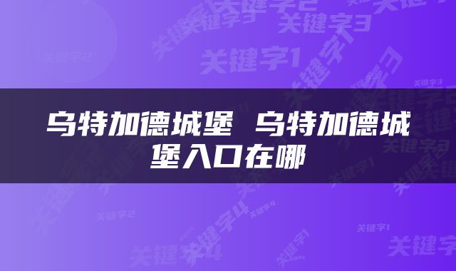 乌特加德城堡 乌特加德城堡入口在哪