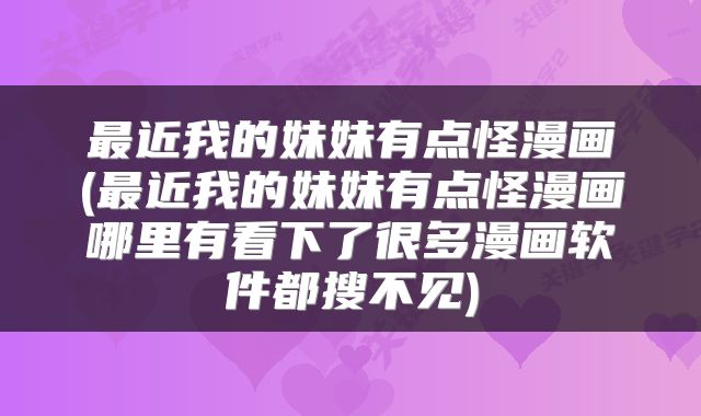 最近我的妹妹有点怪漫画(最近我的妹妹有点怪漫画哪里有看下了很多漫画软件都搜不见)