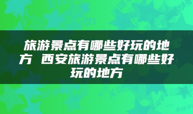 旅游景点有哪些好玩的地方 西安旅游景点有哪些好玩的地方
