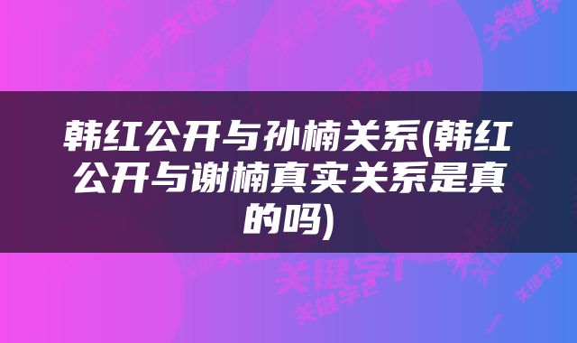 韩红公开与孙楠关系(韩红公开与谢楠真实关系是真的吗)