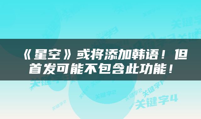 《星空》或将添加韩语!但首发可能不包含此功能!