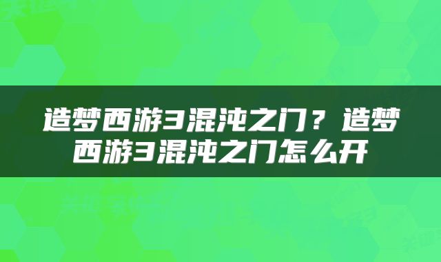 造梦西游3混沌之门？造梦西游3混沌之门怎么开