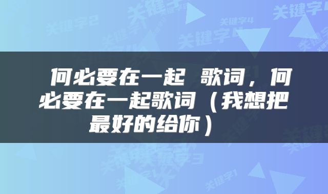  何必要在一起 歌词，何必要在一起歌词（我想把最好的给你） 