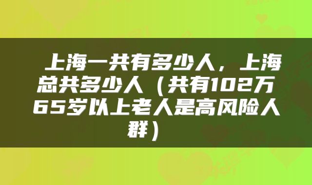  上海一共有多少人，上海总共多少人（共有102万65岁以上老人是高风险人群） 