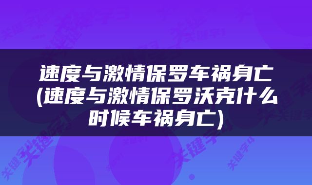 速度与激情保罗车祸身亡(速度与激情保罗沃克什么时候车祸身亡)